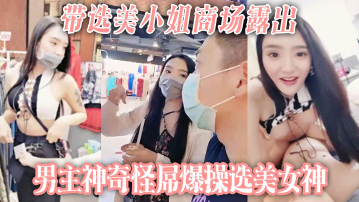 【带选美小姐】商场露出 男主神奇怪屌爆操选美女神
