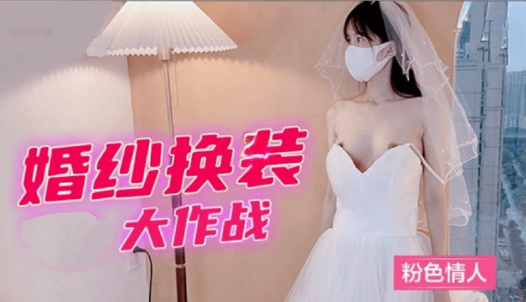 粉嫩新娘真空换装大作战！婚纱遮掩不住下体湿透的诱惑喘息