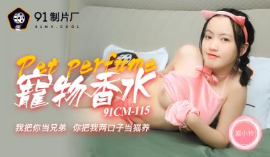 国产AV91CM115番号：宠物香水の魅惑物语！戚小怜骚浪发情，催情香氛让她欲仙欲死～