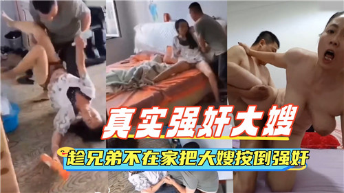 真实强奸大嫂趁兄弟不在家把大嫂按倒强奸