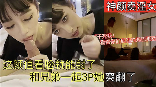 神颜卖淫女这颜值看脸就能射了和兄弟一起3P她爽翻了