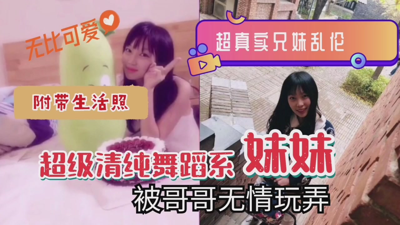 超真实兄妹乱伦清纯系舞蹈系妹妹被哥哥无情玩弄