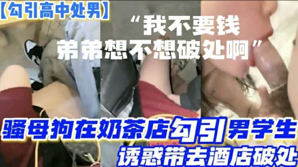 饥渴骚妇奶茶店勾搭两高中处男！诱骗至酒店一夜双飞破处初体验