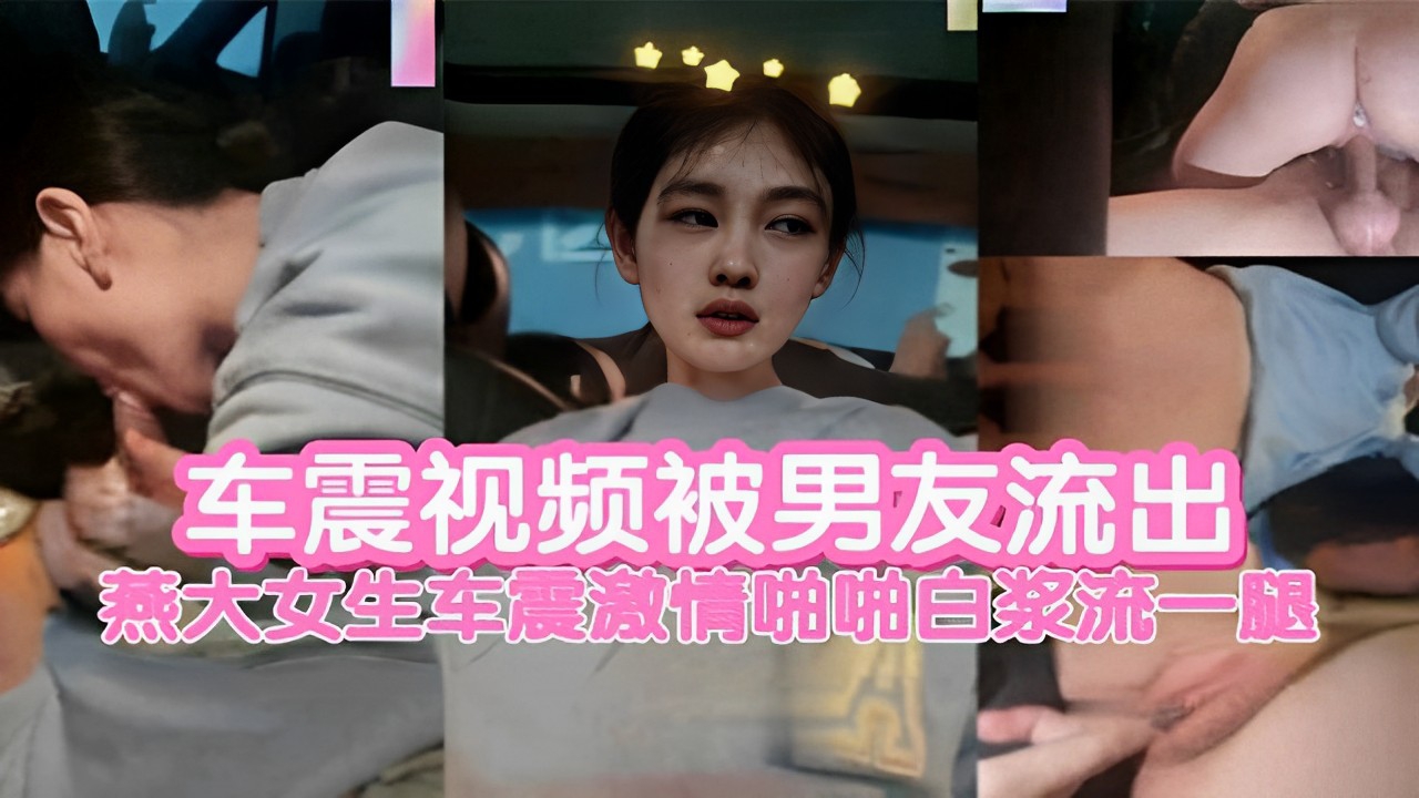 车震视频被男友流出燕大女生车震激情啪啪白浆流一腿