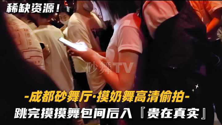 成都砂舞厅-摸奶舞高清偷拍跳完摸摸舞包间后入贵在真实