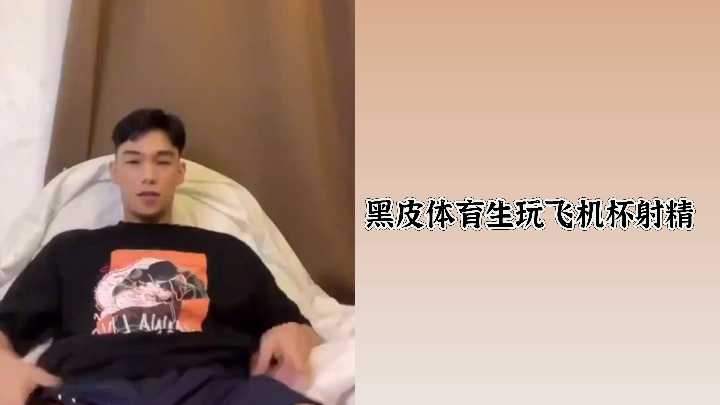 黝黑体育生激情玩飞机杯，高潮射精快感无限