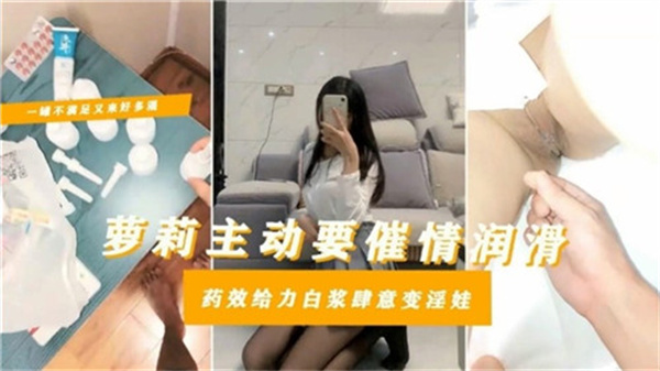 剧情萝莉主动要催情润滑药效给力白浆肆意变淫娃