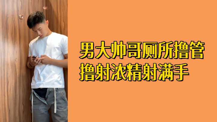 免费男大帅哥厕所撸管撸射浓精射满手