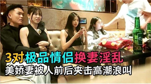 3对极品夫妻换妻淫乱 性感娇妻被双龙入洞高潮连连 叫声让人受不了