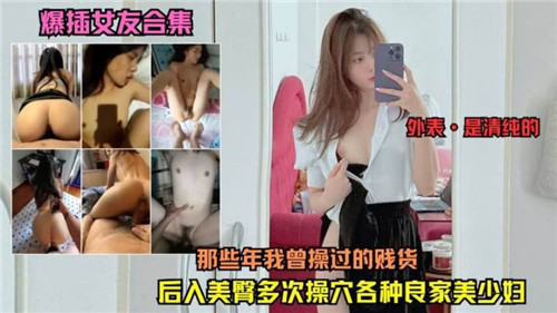 那些年被我操爆的贱货女友合集，浪叫高潮喷水实录！