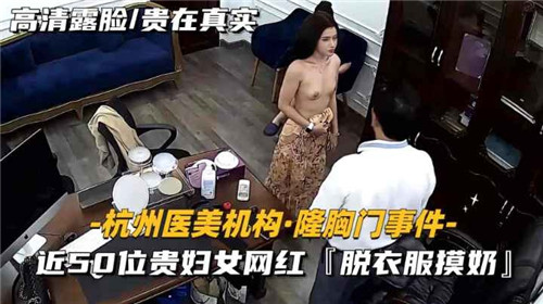 某医疗机构隆胸门事件近50位贵妇女网红脱衣服摸奶