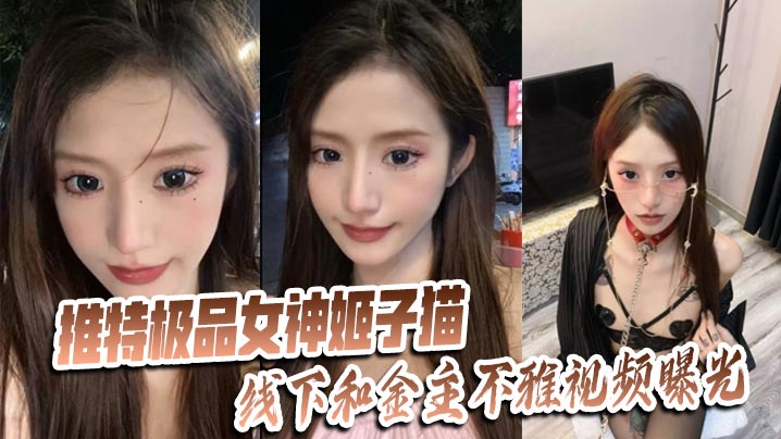 推特极品女神姬子猫线下和金主不雅视频曝光
