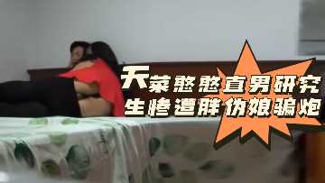 粉丝福利天菜憨憨直男研究生惨遭胖伪娘骗炮