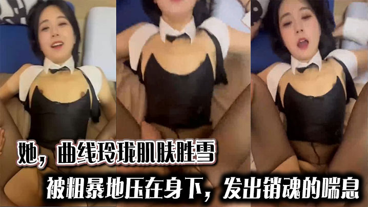 她曲线玲珑肌肤胜雪被粗暴地压在身下发出销魂的喘息