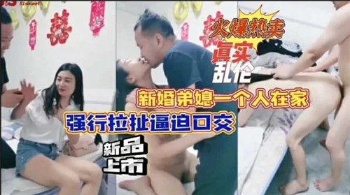 新婚弟媳独居在家遭强拉硬拽逼口交服务 硬上弓调教实录