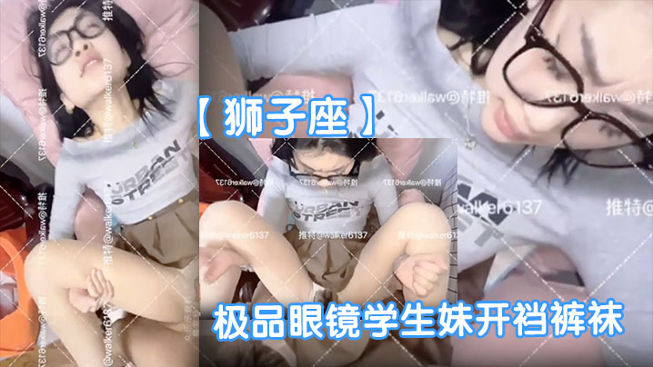 狮子座极品眼镜学生妹开裆裤袜母狗眼镜妹子很反差呀啪啪表情销魂