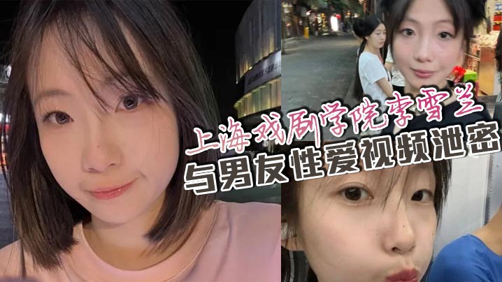 上海戏剧学院李雪兰与男友性爱视频泄密网盘流出引万人疯求