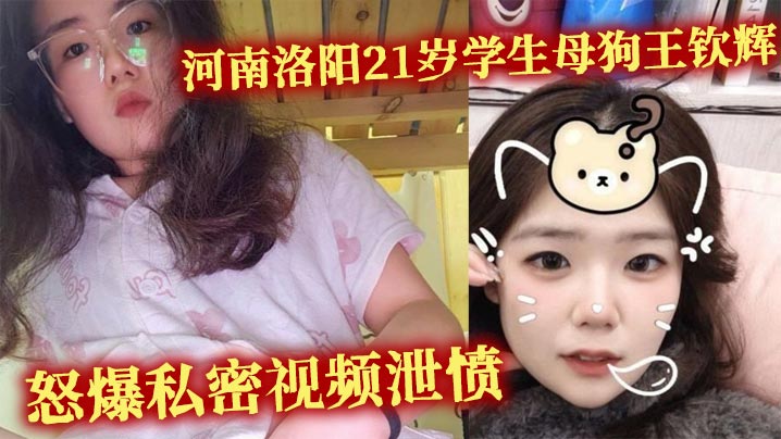 河南洛阳21岁学生母狗王钦辉到处撩骚小哥哥被男友发现怒爆私密视频泄愤