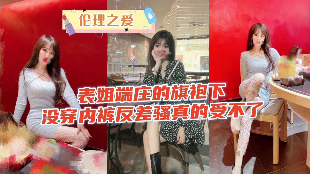 端庄表姐旗袍下无内裤狂骚诱惑，巨乳摇晃被爆操内射高潮！