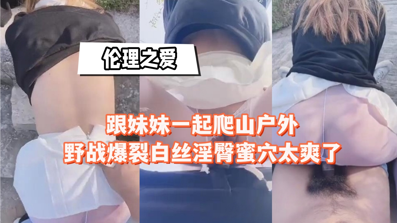 极品白丝骚妹户外野战！爆裂淫臀蜜穴被狂干到汁水横流，爬山变爬胯爽翻天！
