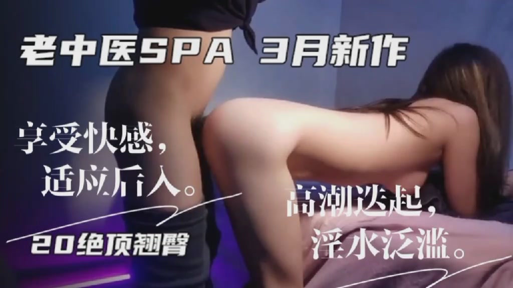 三月新作！老中医SPA极品骚技师肉穴狂震，爆操深喉全身喷水高潮失禁！