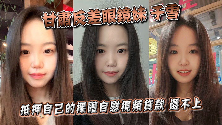 甘肃反差眼镜妹于雪裸贷视频曝光 清纯外表下竟是欠债肉偿的淫荡骚货