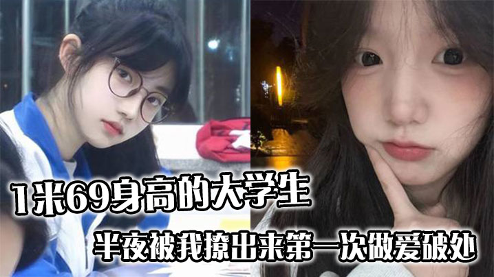 半夜撩出1.69m极品大学生嫩穴破处 狂干痛哭高潮浪叫不止