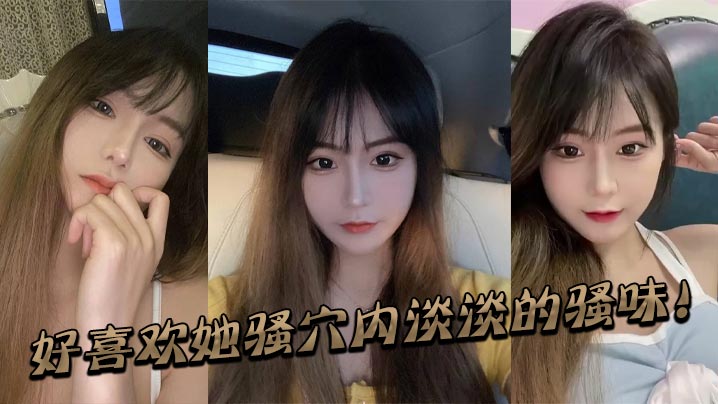好喜欢她骚穴内淡淡的骚的味