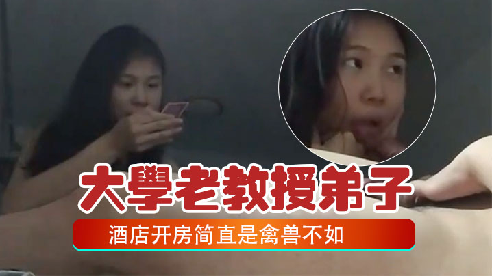 百度云泄密大学老教授带着自己的女弟子酒店开房简直是禽兽不如