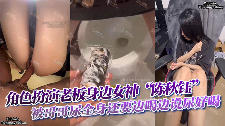 角色扮演老板身边女神陈秋钰被哥的哥尿全身还要边喝边说尿好喝