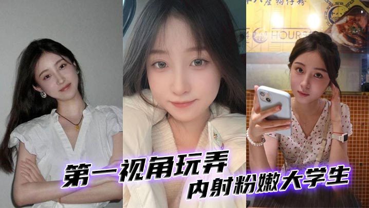 第一视角爆操内射粉嫩大学生，骚穴狂喷