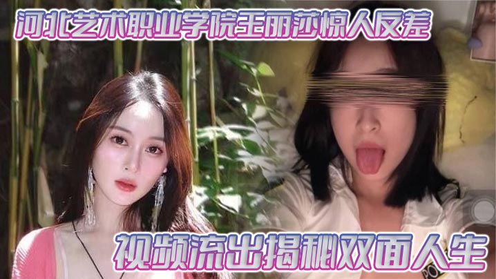 河北艺术职业学院王丽莎惊人反差视频流出揭秘双面人生