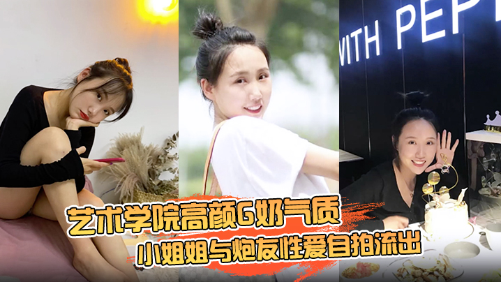 [无码流出] 艺术学院G奶女神自拍泄密！骑乘位狂扭骚穴销魂表情看硬了