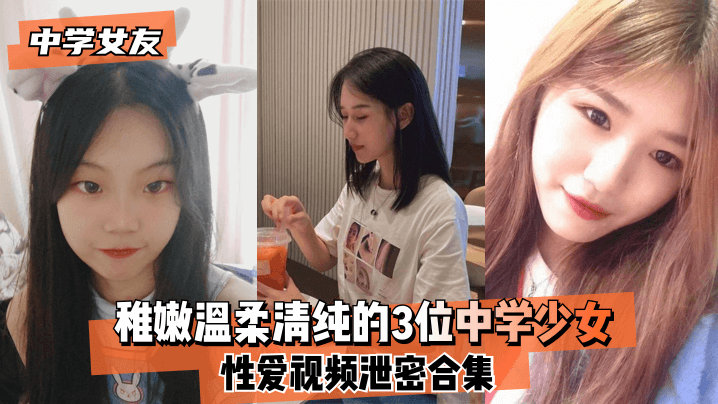 [无码泄密] 3名中学嫩妹清纯沦陷 稚嫩骚穴被狂干合集