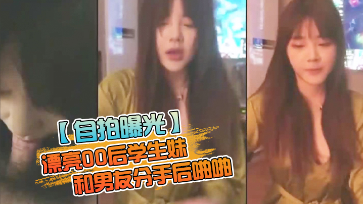 [自拍流出] 00后学生妹被前男友爆操分手炮内射视频