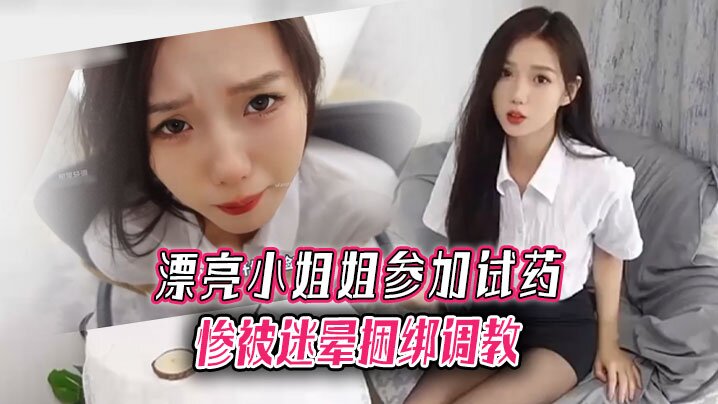 漂亮小姐姐参加试药惨被迷晕捆绑调教.