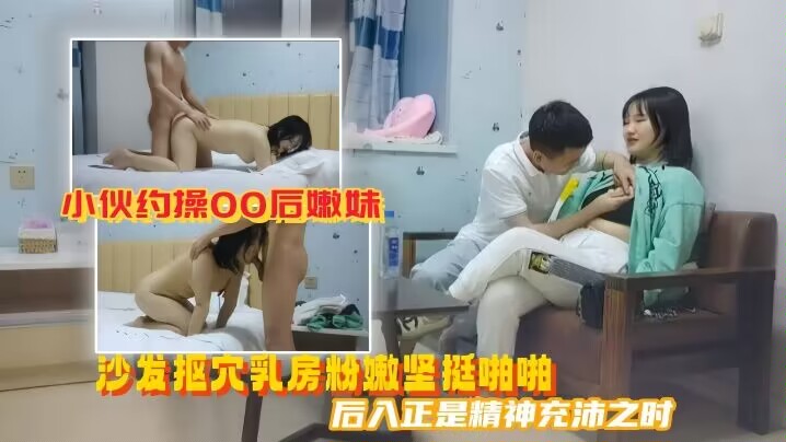 探花猛男约操00后嫩妹 沙发抠穴粉乳坚挺 后入爆干内射高清
