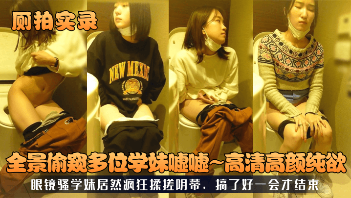 [无码流出] 厕拍全景偷窥学妹嘘嘘 眼镜骚妹疯狂揉搓阴蒂自慰
