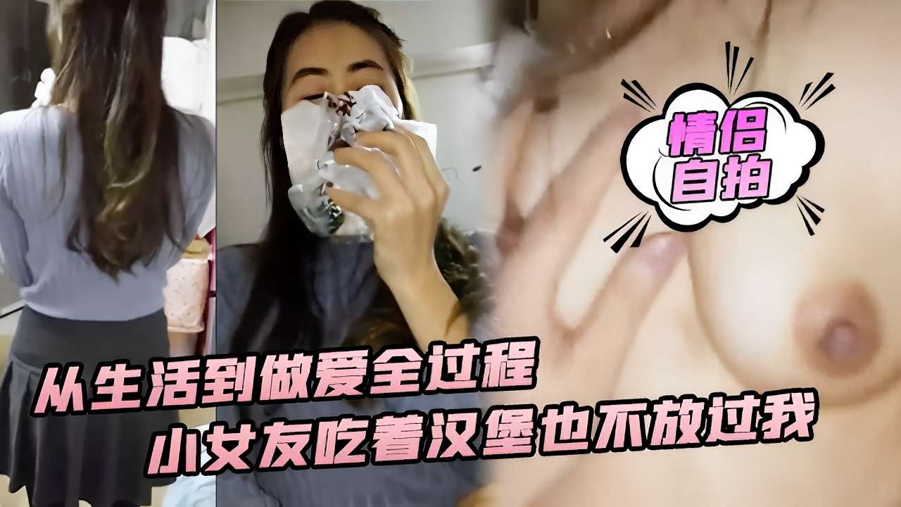 [情侣自拍] 吃货女友边啃汉堡边求操，全程高清无码