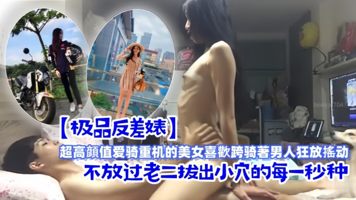 极品反差婊超高顔值爱骑重机的美女喜歡跨骑著男人狂.放搖动不放过老二拔出小穴的每一秒种