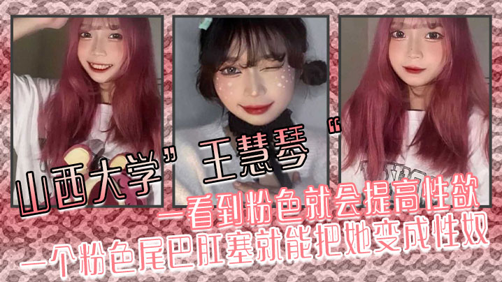 山西大学王慧琴一看到粉色就会提高性欲一个粉色尾巴.肛塞就能把她变成性奴
